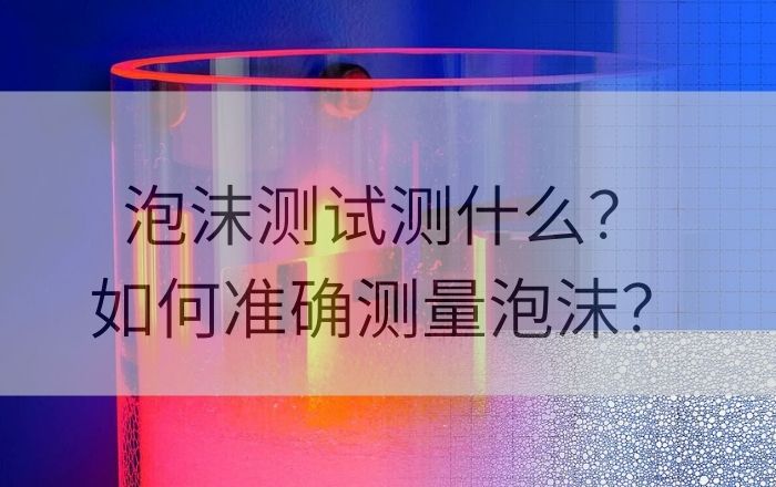 泡沫測試測什么？如何準確測量泡沫？